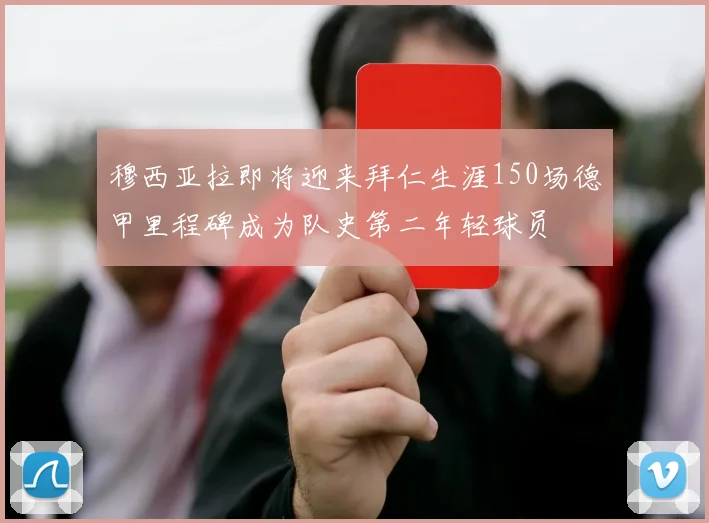 穆西亚拉即将迎来拜仁生涯150场德甲里程碑成为队史第二年轻球员