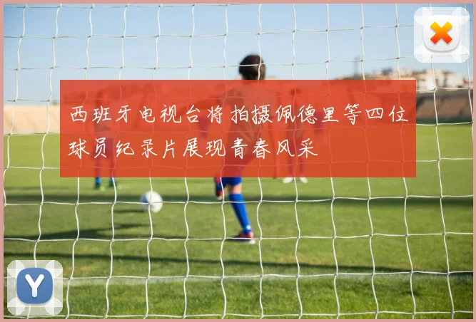 西班牙电视台将拍摄佩德里等四位球员纪录片展现青春风采
