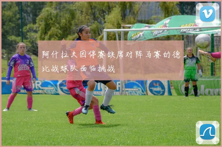 阿什拉夫因停赛缺席对阵马赛的德比战球队面临挑战