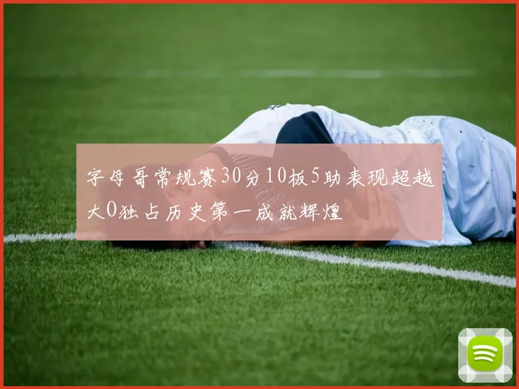 字母哥常规赛30分10板5助表现超越大O独占历史第一成就辉煌