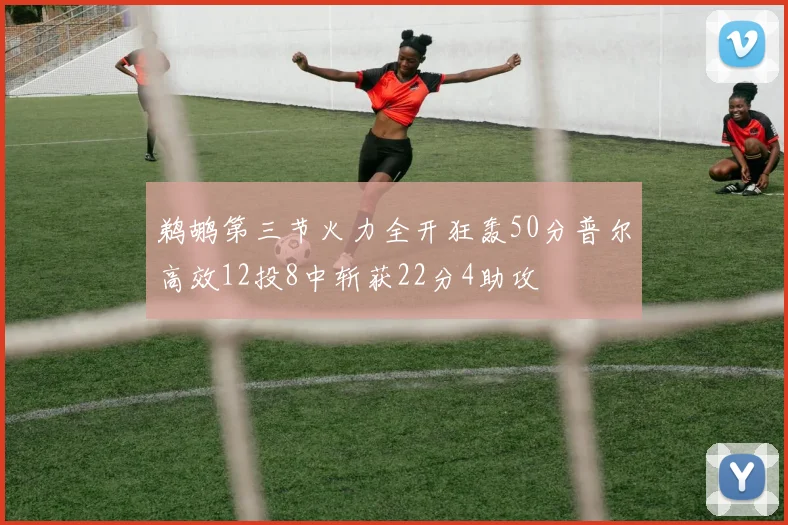 鹈鹕第三节火力全开狂轰50分普尔高效12投8中斩获22分4助攻