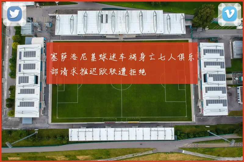 塞萨洛尼基球迷车祸身亡七人俱乐部请求推迟欧联遭拒绝