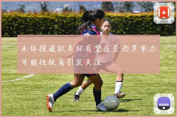 米体报道欧美杯有望在圣西罗举办可能性极高引发关注
