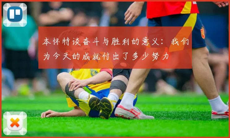 本怀特谈奋斗与胜利的意义：我们为今天的成就付出了多少努力