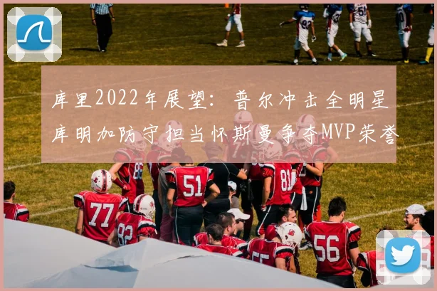 库里2022年展望：普尔冲击全明星库明加防守担当怀斯曼争夺MVP荣誉