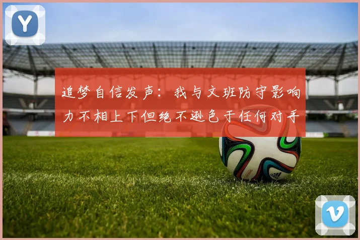 追梦自信发声：我与文班防守影响力不相上下但绝不逊色于任何对手