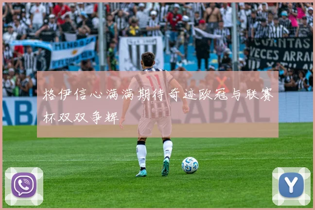 格伊信心满满期待奇迹欧冠与联赛杯双双争辉